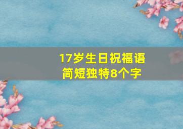 17岁生日祝福语 简短独特8个字